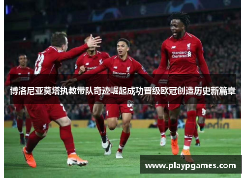 博洛尼亚莫塔执教带队奇迹崛起成功晋级欧冠创造历史新篇章